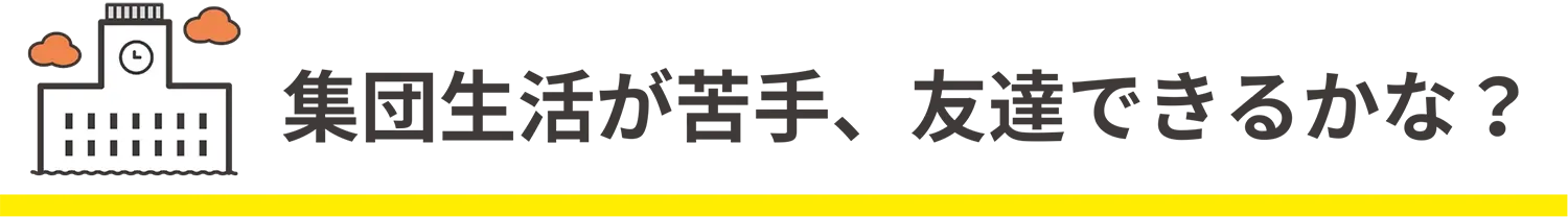 集団生活が苦手、友達できるかな？