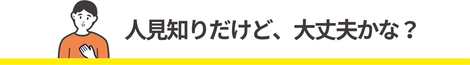 人見知りだけど、大丈夫かな？